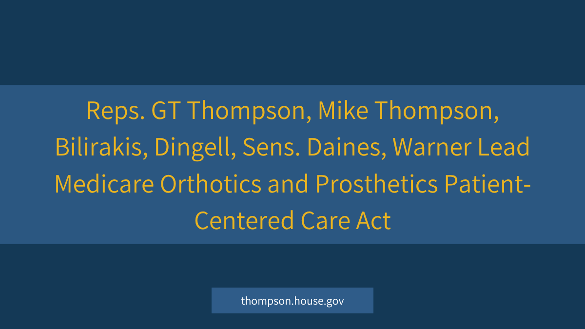 Reps. GT Thompson, Mike Thompson, Bilirakis, Dingell, Sens. Daines, Warner Lead Medicare Orthotics and Prosthetics Patient-Centered Care Act